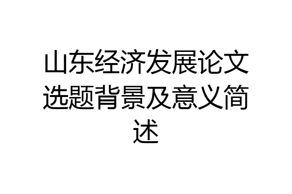 山东经济发展论文选题背景及意义简述