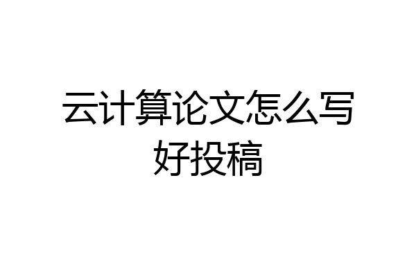 云计算论文怎么写好投稿
