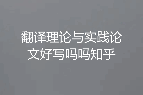 翻译理论与实践论文好写吗吗知乎