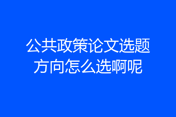 公共政策论文选题方向怎么选啊呢