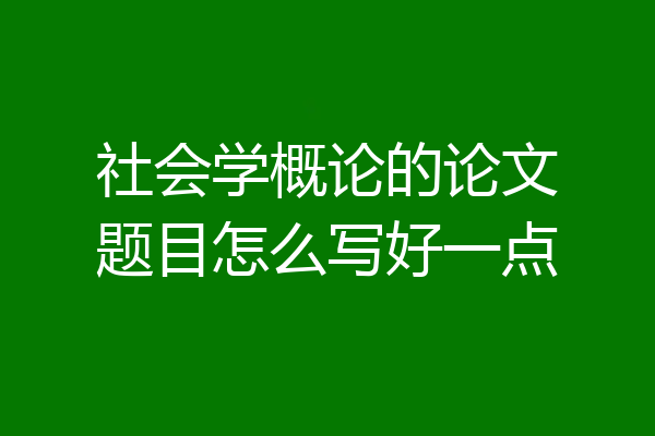 社会学概论的论文题目怎么写好一点