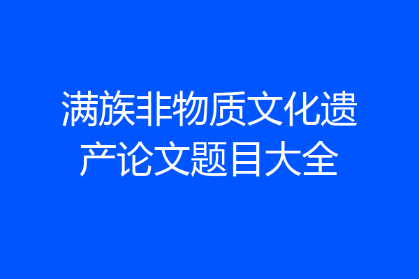 满族非物质文化遗产论文题目大全