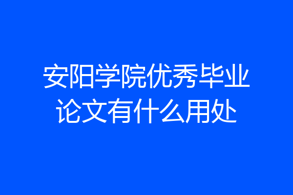 安阳学院优秀毕业论文有什么用处