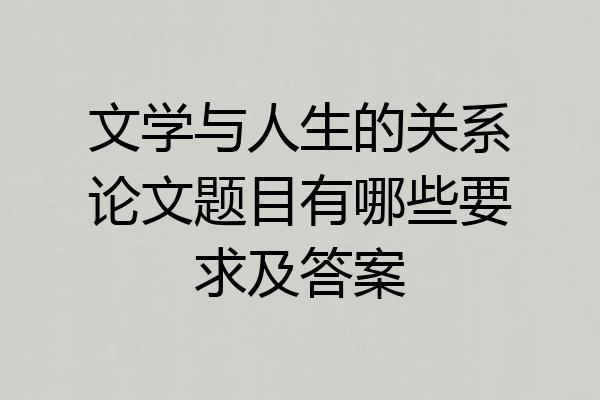 文学与人生的关系论文题目有哪些要求及答案