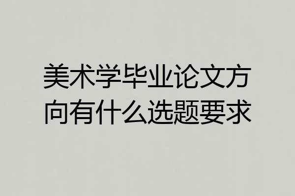 美术学毕业论文方向有什么选题要求