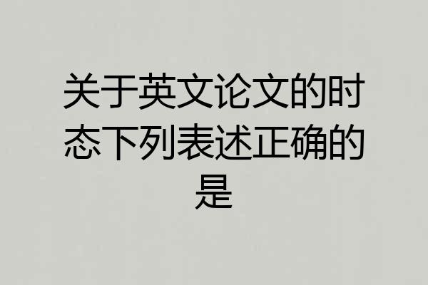 关于英文论文的时态下列表述正确的是