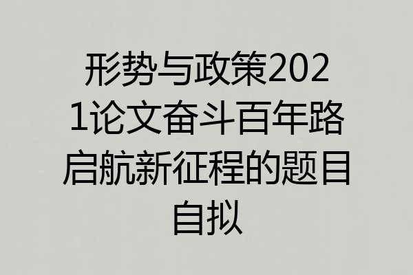 形势与政策2021论文奋斗百年路启航新征程的题目自拟