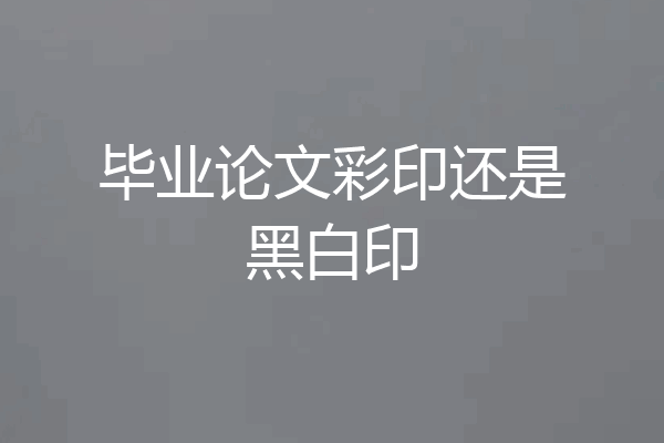 毕业论文彩印还是黑白印