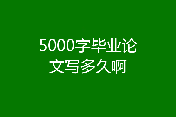 5000字毕业论文写多久啊
