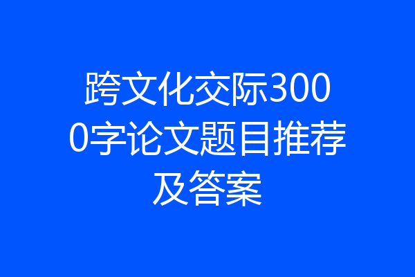 跨文化交际3000字论文题目推荐及答案
