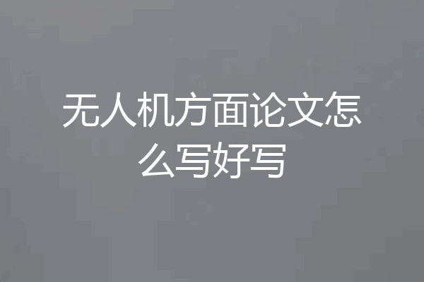 无人机方面论文怎么写好写