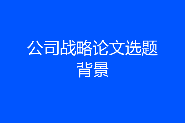 公司战略论文选题背景