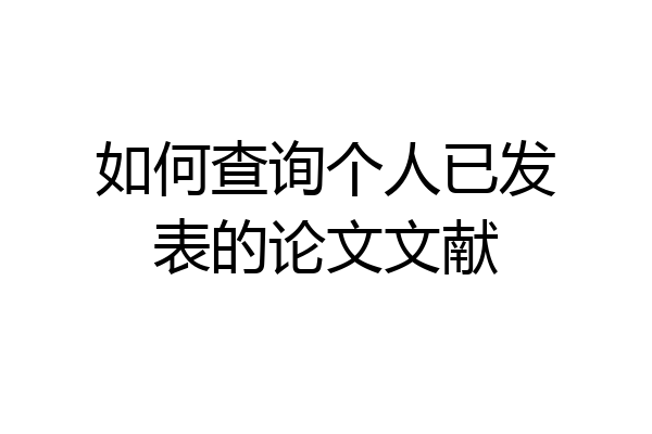 如何查询个人已发表的论文文献