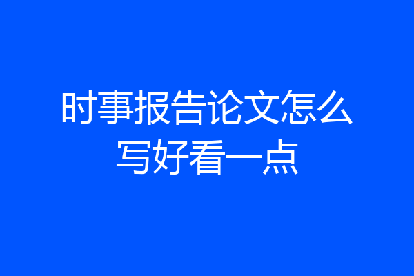 时事报告论文怎么写好看一点