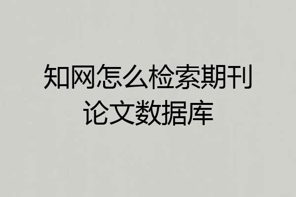 知网怎么检索期刊论文数据库