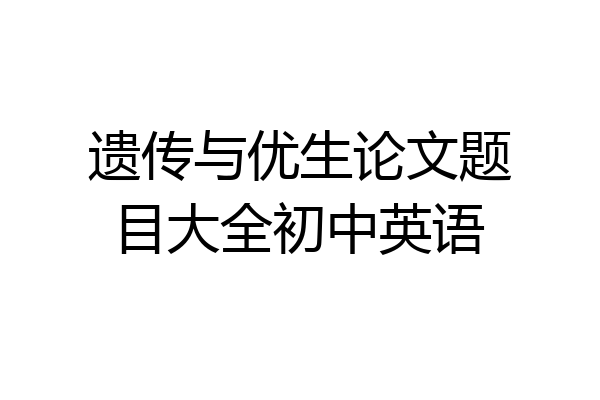 遗传与优生论文题目大全初中英语