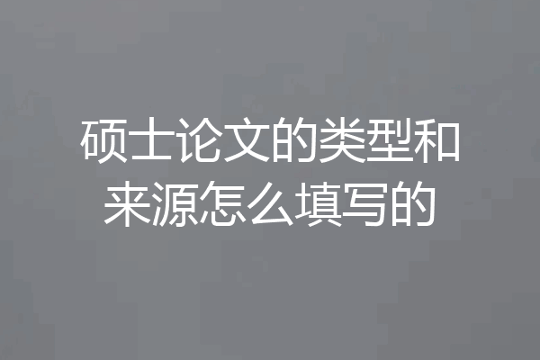 硕士论文的类型和来源怎么填写的