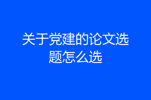 关于党建的论文选题怎么选