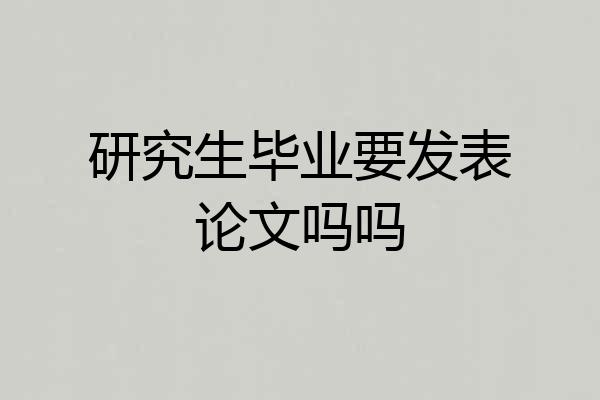 研究生毕业要发表论文吗吗