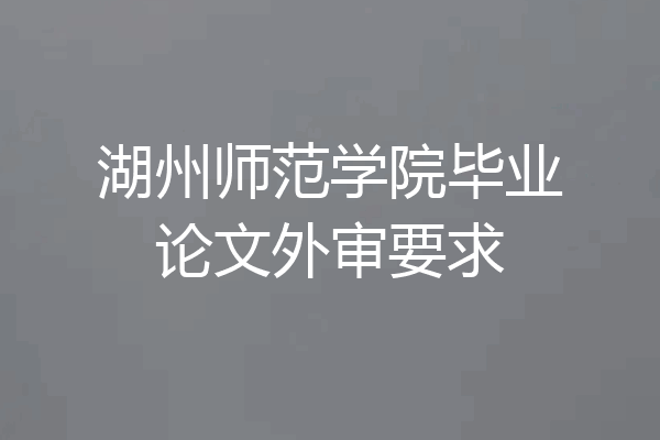 湖州师范学院毕业论文外审要求