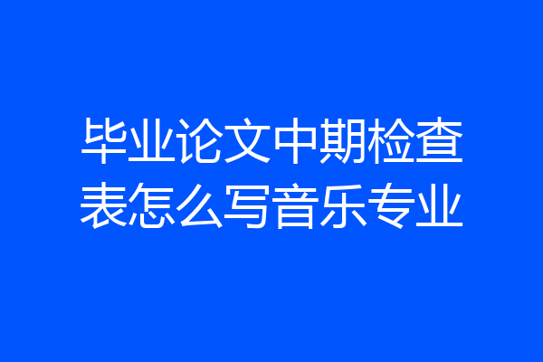 毕业论文中期检查表怎么写音乐专业