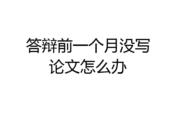 答辩前一个月没写论文怎么办