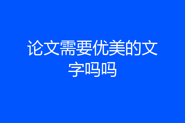 论文需要优美的文字吗吗