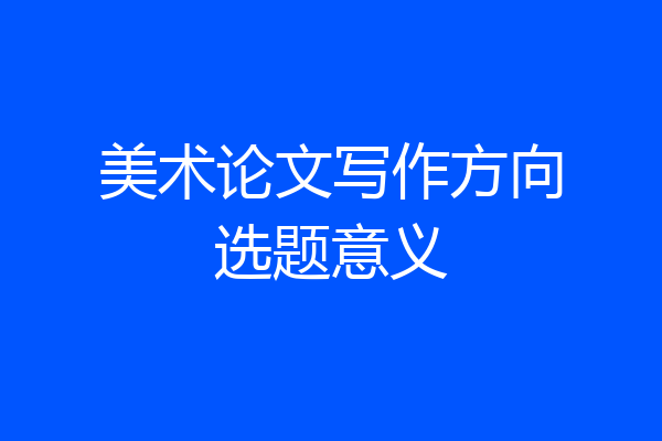 美术论文写作方向选题意义