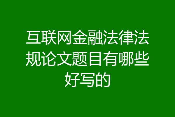 互联网金融法律法规论文题目有哪些好写的