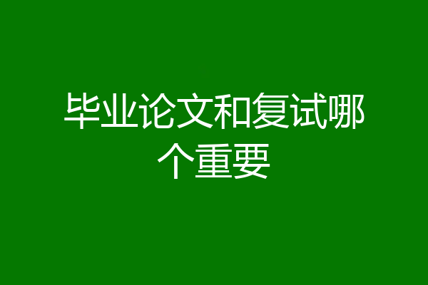 毕业论文和复试哪个重要