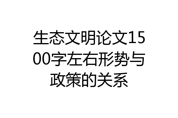 生态文明论文1500字左右形势与政策的关系
