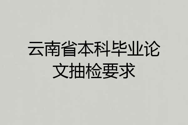 云南省本科毕业论文抽检要求