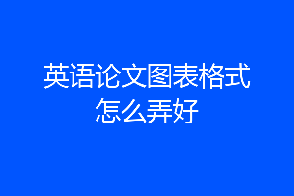 英语论文图表格式怎么弄好