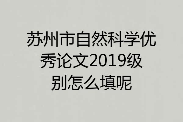 苏州市自然科学优秀论文2019级别怎么填呢