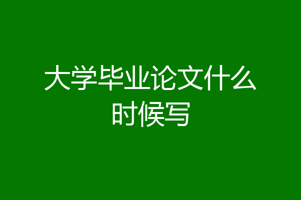 大学毕业论文什么时候写