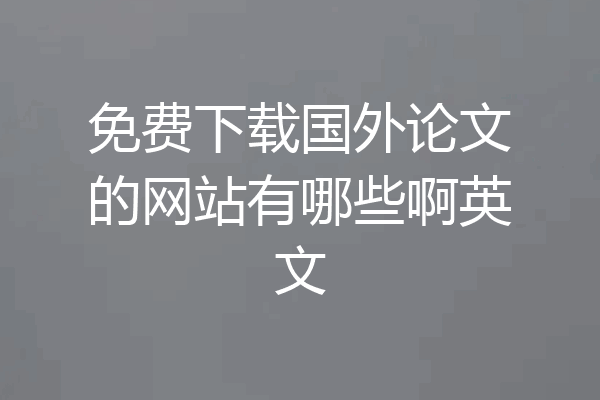 免费下载国外论文的网站有哪些啊英文