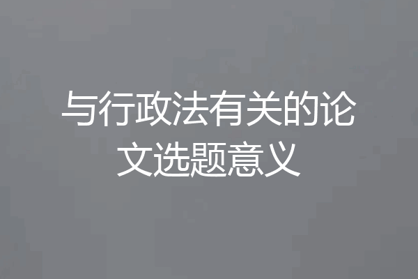 与行政法有关的论文选题意义