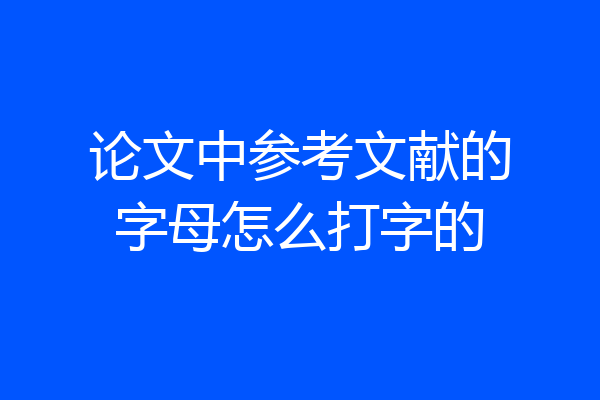 论文中参考文献的字母怎么打字的