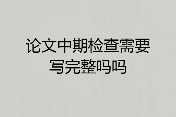 论文中期检查需要写完整吗吗