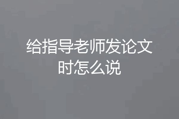 给指导老师发论文时怎么说