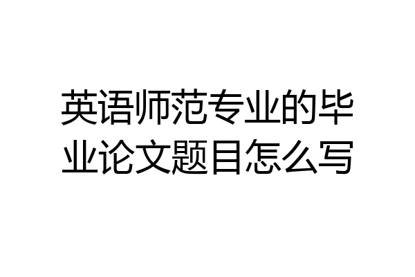 英语师范专业的毕业论文题目怎么写