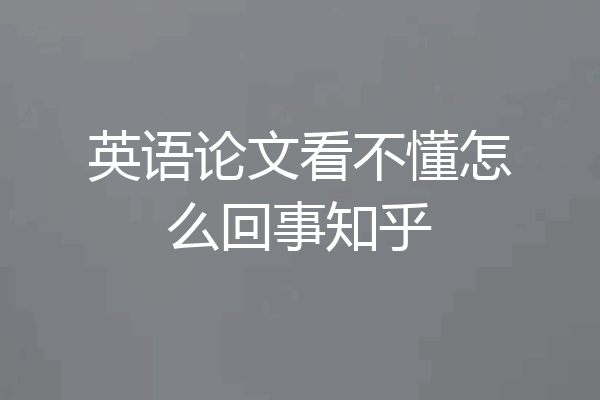 英语论文看不懂怎么回事知乎