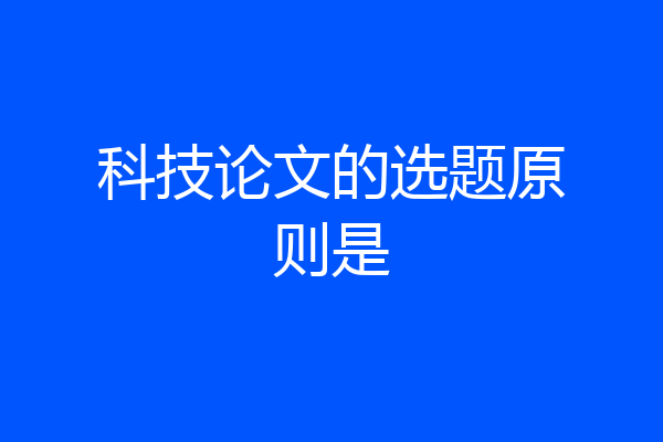 科技论文的选题原则是
