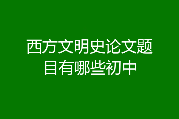 西方文明史论文题目有哪些初中