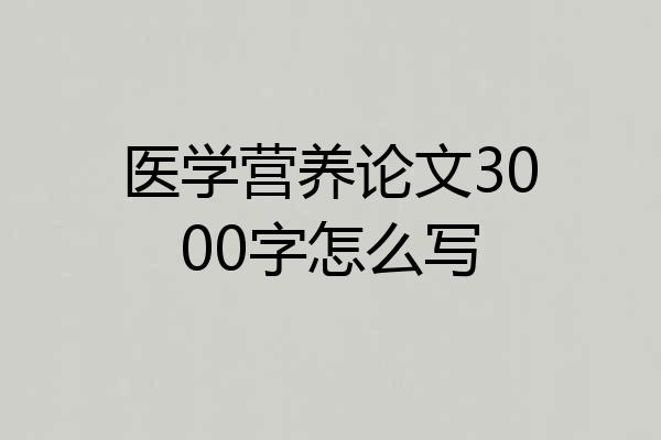 医学营养论文3000字怎么写