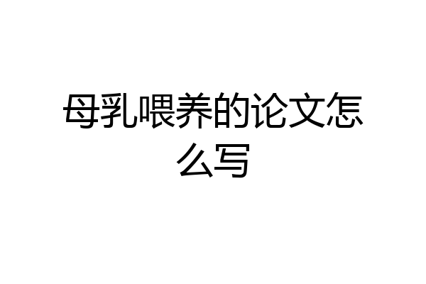 母乳喂养的论文怎么写