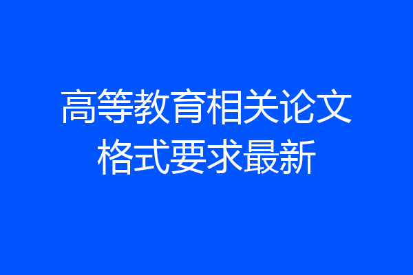 高等教育相关论文格式要求最新