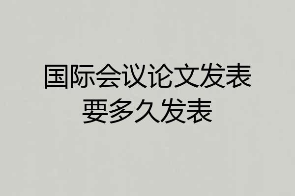国际会议论文发表要多久发表
