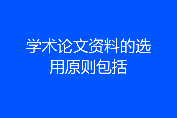学术论文资料的选用原则包括