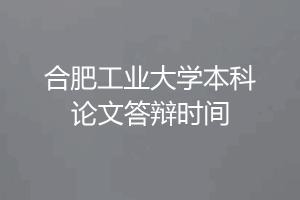 合肥工业大学本科论文答辩时间